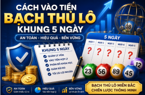 Cách vào tiền bạch thủ lô khung 5 ngày an toàn
